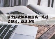 金年会公司-瑞士队欧锦赛预选赛一路过关斩将，备战决赛(瑞士联赛欧冠名额)