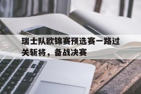 金年会公司-瑞士队欧锦赛预选赛一路过关斩将，备战决赛(瑞士联赛欧冠名额)