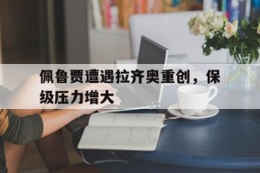 金年会中心-佩鲁贾遭遇拉齐奥重创，保级压力增大(佩鲁贾队)