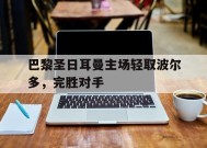 金年会团队-巴黎圣日耳曼主场轻取波尔多，完胜对手