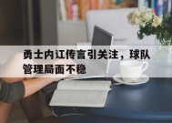 金年会团队-包含勇士内讧传言引关注，球队管理局面不稳的词条