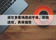 金年会中心-波尔多客场激战平局，积极进攻，表现强势