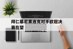 金年会团队-拜仁慕尼黑连克对手欧冠决赛在望