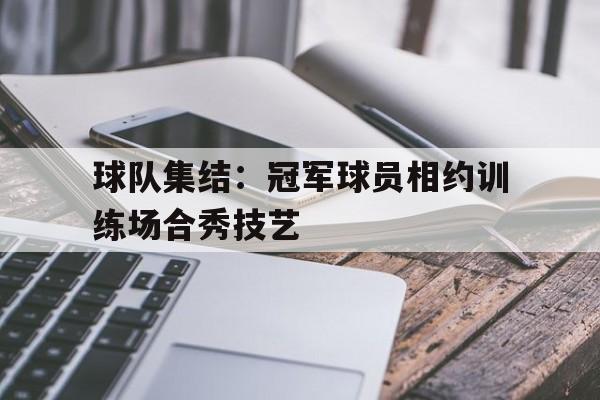 关于球队集结：冠军球员相约训练场合秀技艺的信息