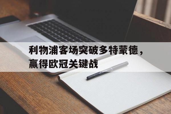 利物浦客场突破多特蒙德，赢得欧冠关键战(利物浦对多特蒙德逆转)